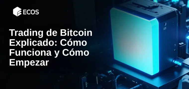 Trading de Bitcoin Explicado: Cómo Funciona y Cómo Empezar