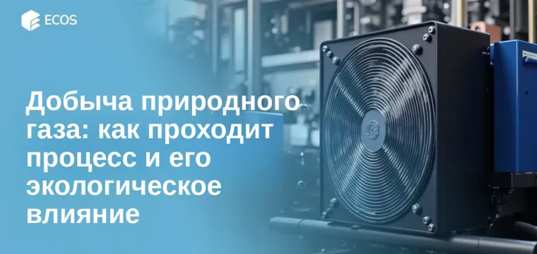 Добыча природного газа: как проходит процесс и его экологическое влияние