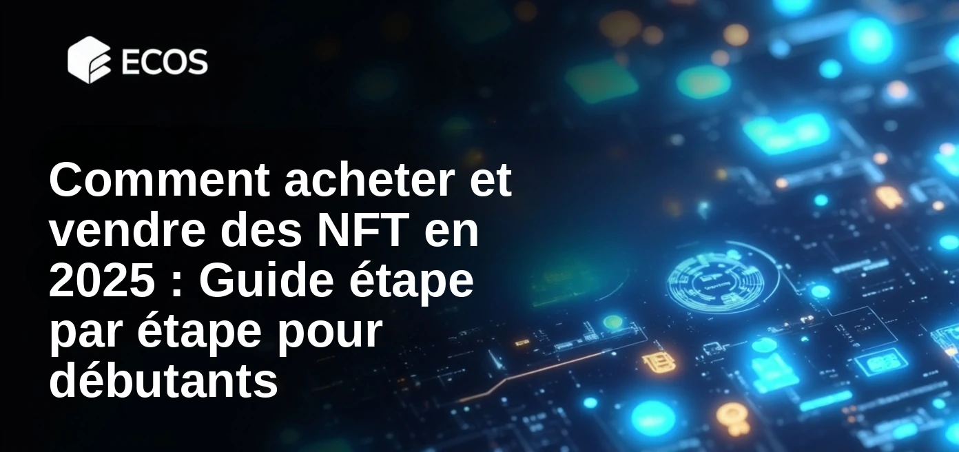 Comment acheter et vendre des NFT en 2025 : Guide étape par étape pour débutants